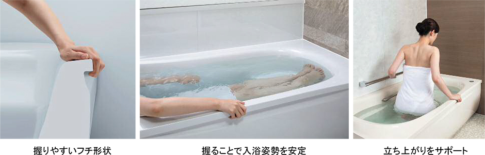 握りやすいフチ形状 / 握ることで入浴姿勢を安定 / 立ち上がりをサポート