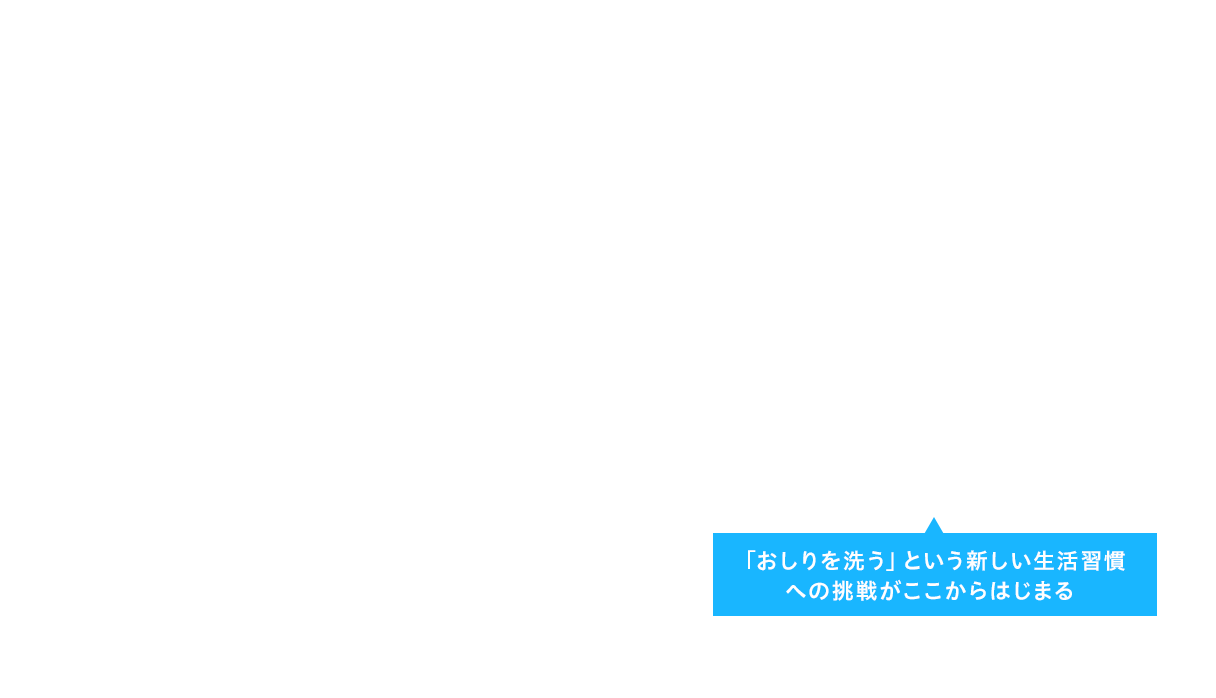「おしりを洗う」という新しい生活習慣への挑戦がここからはじまる