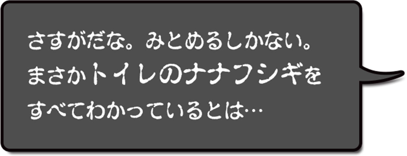 さすがだな。みろめるしかない。まさかトイレのナナフシギをすべてわかっているとは...