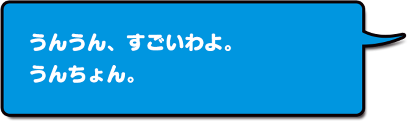 うんうん、すごいわよ。うんちょくん。